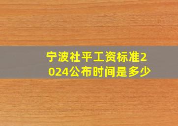 宁波社平工资标准2024公布时间是多少