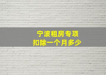 宁波租房专项扣除一个月多少