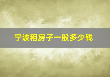 宁波租房子一般多少钱