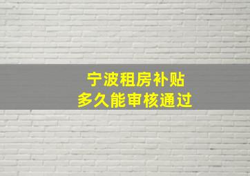 宁波租房补贴多久能审核通过