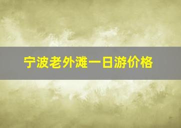 宁波老外滩一日游价格