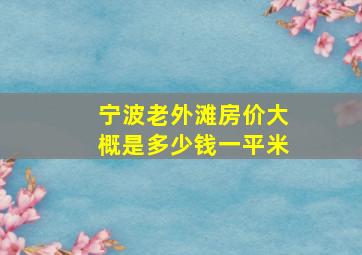 宁波老外滩房价大概是多少钱一平米