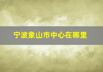 宁波象山市中心在哪里