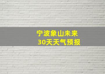 宁波象山未来30天天气预报