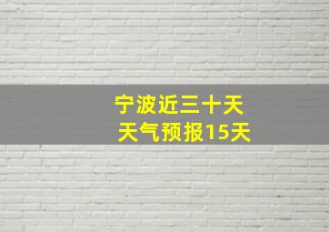 宁波近三十天天气预报15天