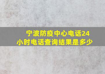 宁波防疫中心电话24小时电话查询结果是多少