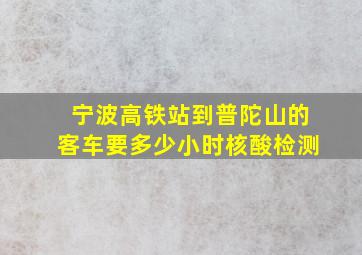 宁波高铁站到普陀山的客车要多少小时核酸检测