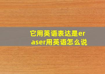 它用英语表达是eraser用英语怎么说