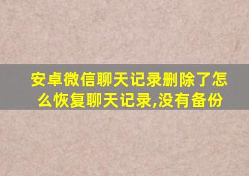 安卓微信聊天记录删除了怎么恢复聊天记录,没有备份