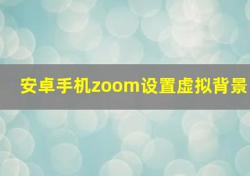 安卓手机zoom设置虚拟背景