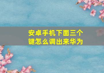 安卓手机下面三个键怎么调出来华为