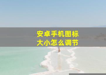 安卓手机图标大小怎么调节