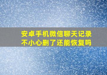 安卓手机微信聊天记录不小心删了还能恢复吗