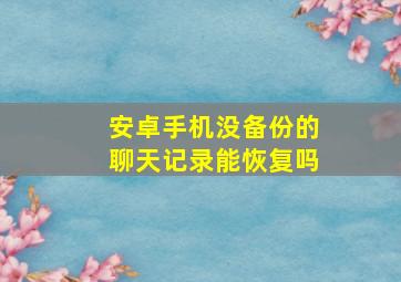 安卓手机没备份的聊天记录能恢复吗