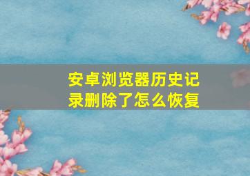 安卓浏览器历史记录删除了怎么恢复