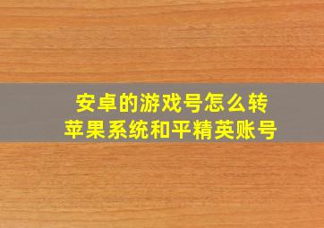 安卓的游戏号怎么转苹果系统和平精英账号