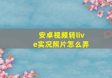 安卓视频转live实况照片怎么弄