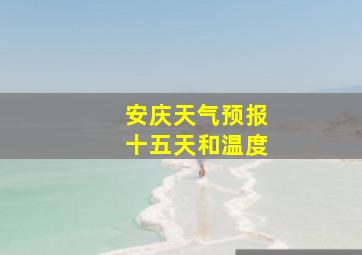 安庆天气预报十五天和温度