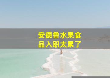 安德鲁水果食品入职太累了