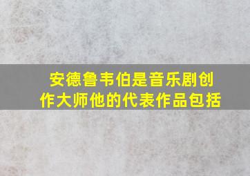 安德鲁韦伯是音乐剧创作大师他的代表作品包括