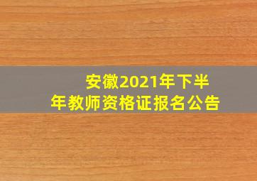 安徽2021年下半年教师资格证报名公告