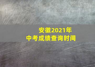 安徽2021年中考成绩查询时间