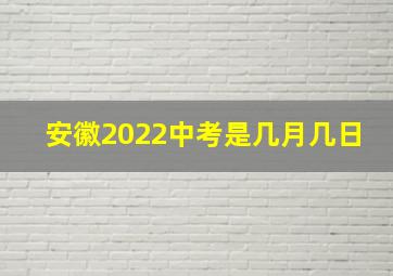 安徽2022中考是几月几日