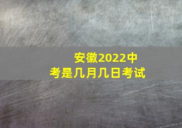 安徽2022中考是几月几日考试