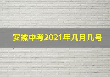 安徽中考2021年几月几号