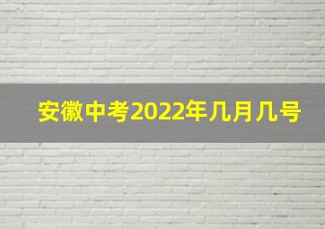 安徽中考2022年几月几号