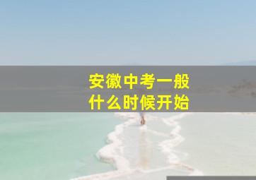 安徽中考一般什么时候开始