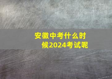 安徽中考什么时候2024考试呢