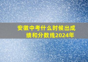 安徽中考什么时候出成绩和分数线2024年