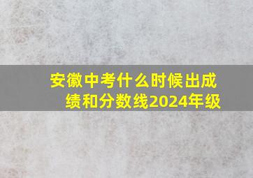 安徽中考什么时候出成绩和分数线2024年级