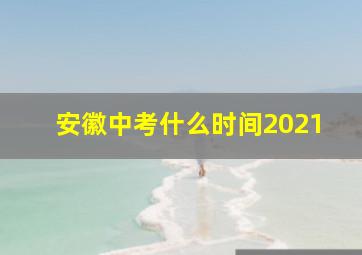 安徽中考什么时间2021