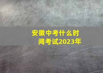 安徽中考什么时间考试2023年