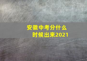 安徽中考分什么时候出来2021