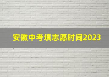 安徽中考填志愿时间2023