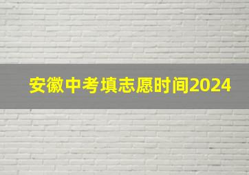 安徽中考填志愿时间2024