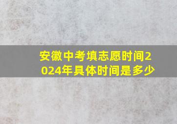 安徽中考填志愿时间2024年具体时间是多少