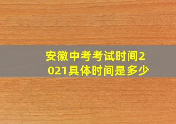 安徽中考考试时间2021具体时间是多少