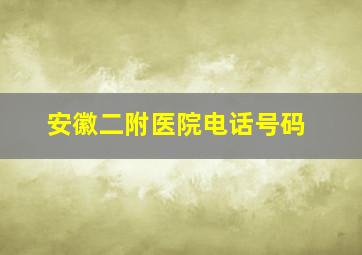 安徽二附医院电话号码