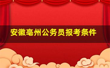 安徽亳州公务员报考条件