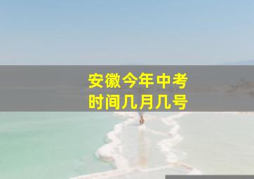 安徽今年中考时间几月几号