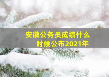 安徽公务员成绩什么时候公布2021年