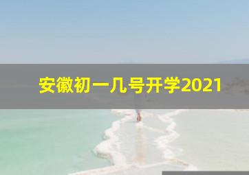 安徽初一几号开学2021