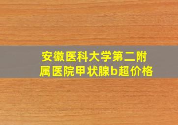 安徽医科大学第二附属医院甲状腺b超价格