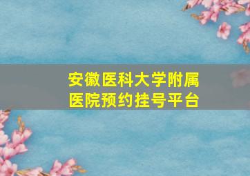 安徽医科大学附属医院预约挂号平台