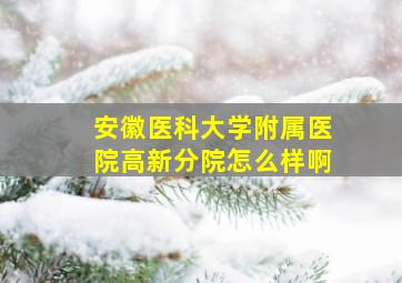 安徽医科大学附属医院高新分院怎么样啊