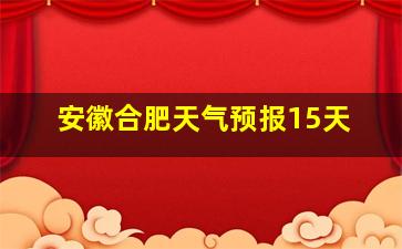 安徽合肥天气预报15天